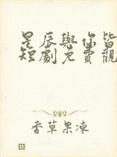 星辰与你皆可期短剧免费观看全集