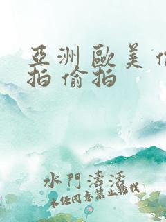 亚洲 欧美 偷拍 偷拍