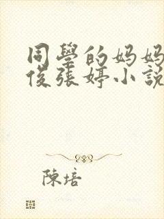 同学的妈妈王小俊张婷小说最新章节
