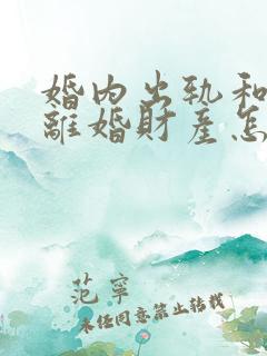 婚内出轨和家暴离婚财产怎么分割