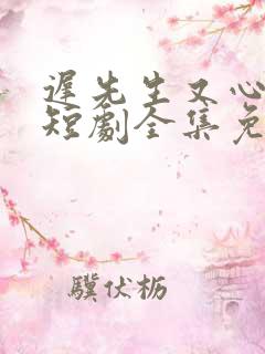 迟先生又心动了短剧全集免费播放剧