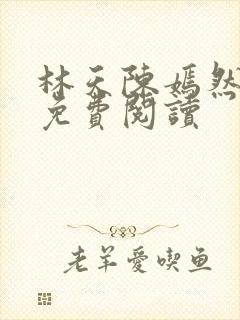 林天陈嫣然全文免费阅读