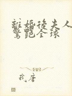 离婚后夫人携崽惊艳全球