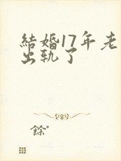 结婚17年老公出轨了