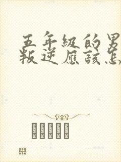 五年级的男孩子叛逆应该怎么沟通