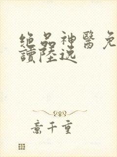 绝品神医免费阅读陆逸