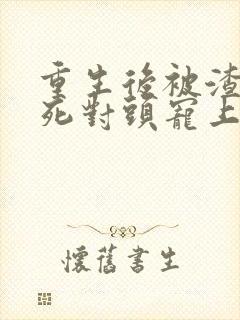 重生后被渣男的死对头宠上天短剧