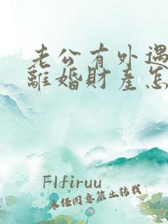 老公有外遇起诉离婚财产怎么分割