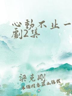 心动不止一刻短剧2集
