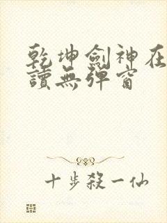 乾坤剑神在线阅读无弹窗