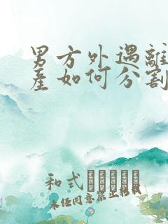 男方外遇离婚财产如何分割