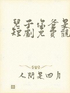 儿子你爸是大佬短剧免费观看