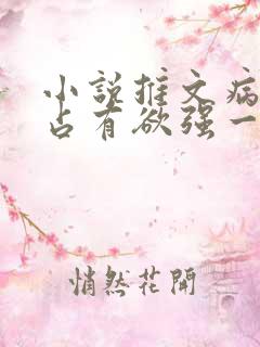 小说推文病娇男占有欲强一口气看完