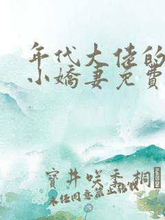 年代大佬的漂亮小娇妻免费阅读