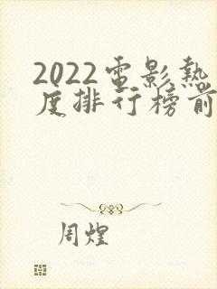 2022电影热度排行榜前十名