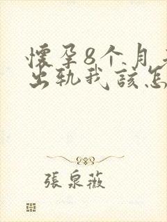 怀孕8个月老公出轨我该怎么办