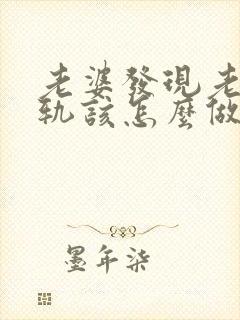 老婆发现老公出轨该怎么做