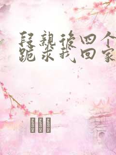 段亲后四个姐姐跪求我回家