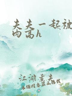 夫夫一起被c纯肉高h