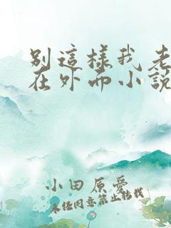 别这样我老公还在外面小说免费阅读
