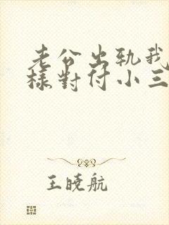 老公出轨我该怎样对付小三