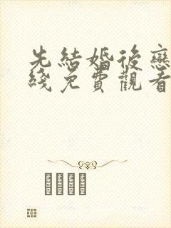 先结婚后恋爱在线免费观看