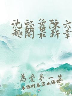 沈轻舞陈六何笔趣阁最新章节列表