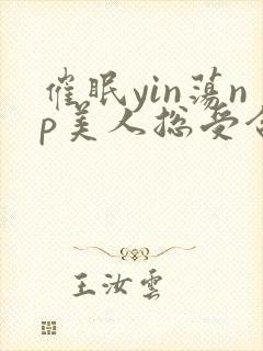 催眠yin荡np美人总受合集