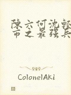 陈六何沈轻舞都市之最强兵王