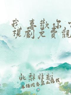 我 喜欢你 电视剧免费观看