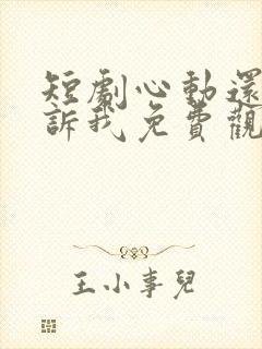 短剧心动还请告诉我免费观看全集高清