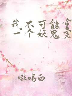 我不可能会怜惜一个妖鬼完全版