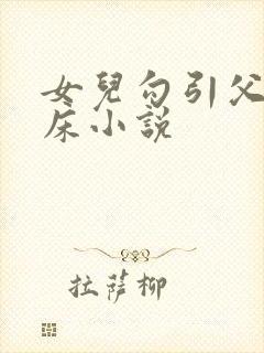 女儿勾引父亲上床小说