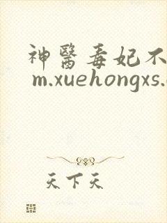 神医毒妃不好惹 m.xuehongxs.com