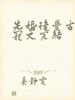 先婚后爱古言甜宠文完结