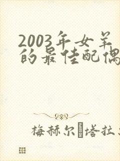 2003年女羊的最佳配偶属相