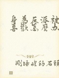 身为反派被女主喜欢怎么办完结