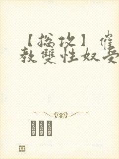 【总攻】催眠调教双性奴受