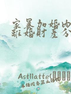 家暴加婚内出轨离婚财产分割