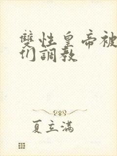 双性皇帝被大臣们调教