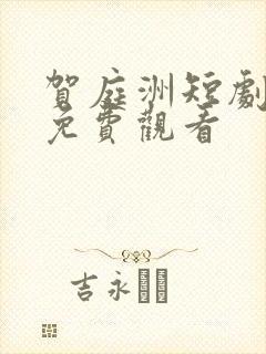 贺庭洲短剧全集免费观看