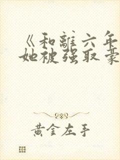 《和离六年后,她被强取豪夺了》
