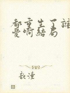 都重生了谁谈恋爱啊结局