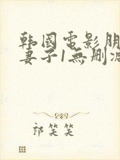 韩国电影朋友的妻子1无删减版在线观看