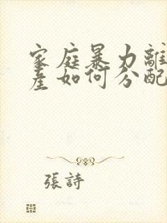 家庭暴力离婚财产如何分配