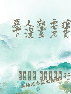 恶人想要抢救一下漫画免费观看下拉式