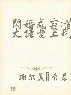 闪婚成宠:首富大佬爱上我