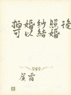 拍婚纱照后多久可以结婚