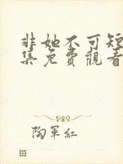 非她不可短剧全集免费观看