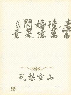 《闪婚后,老公竟是亿万富翁》